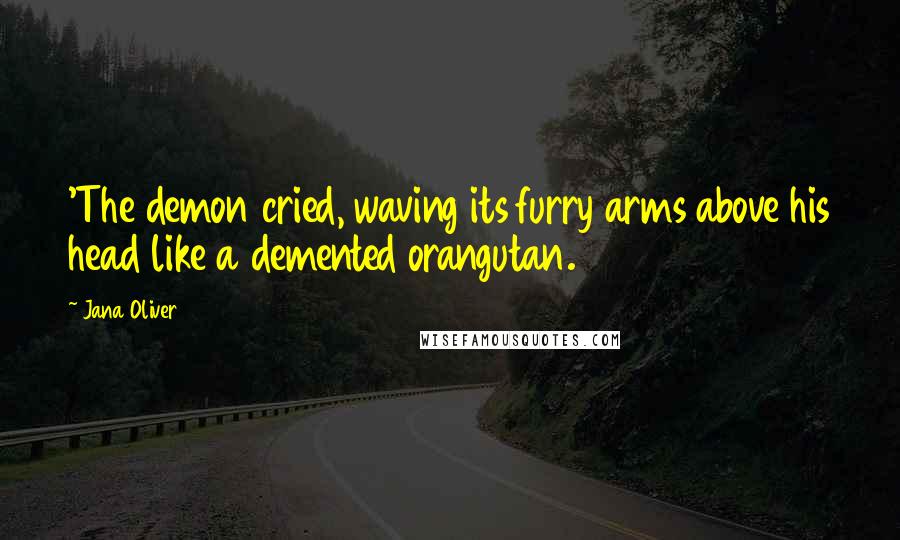 Jana Oliver Quotes: 'The demon cried, waving its furry arms above his head like a demented orangutan.