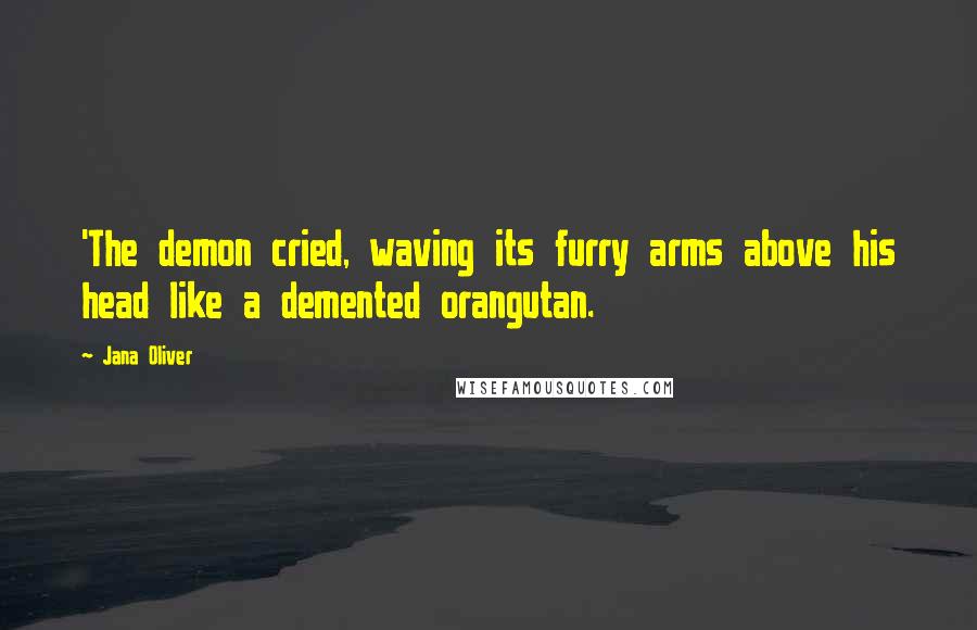 Jana Oliver Quotes: 'The demon cried, waving its furry arms above his head like a demented orangutan.
