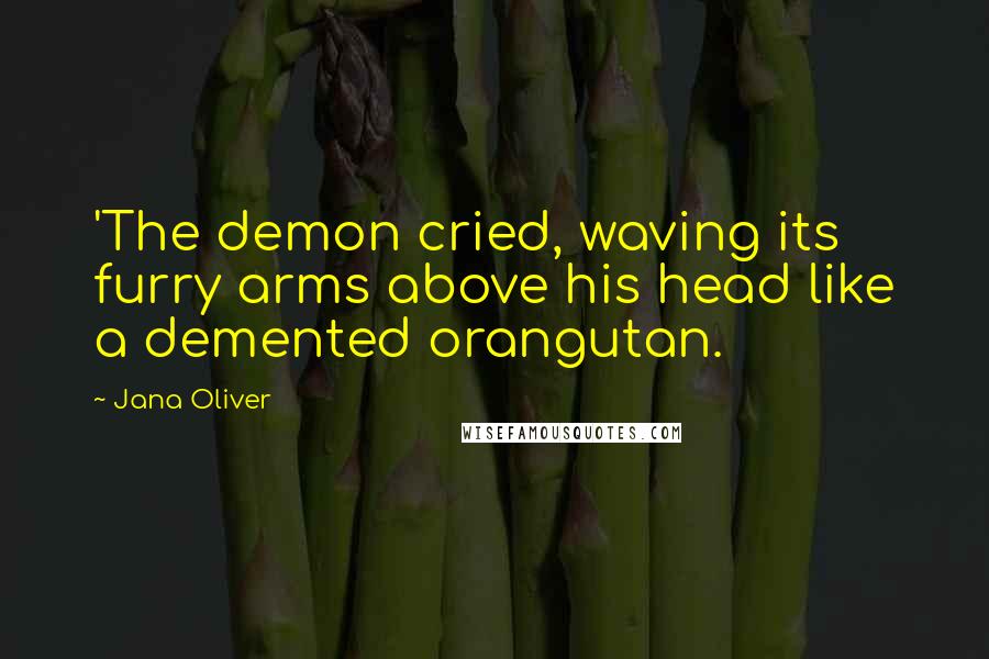 Jana Oliver Quotes: 'The demon cried, waving its furry arms above his head like a demented orangutan.