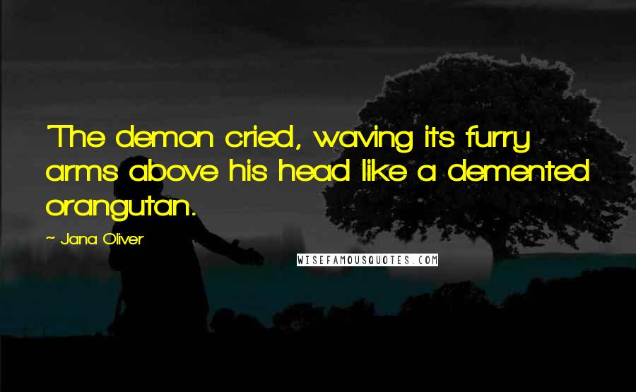 Jana Oliver Quotes: 'The demon cried, waving its furry arms above his head like a demented orangutan.