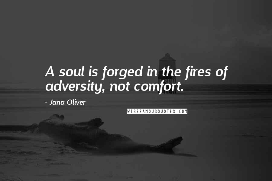 Jana Oliver Quotes: A soul is forged in the fires of adversity, not comfort.