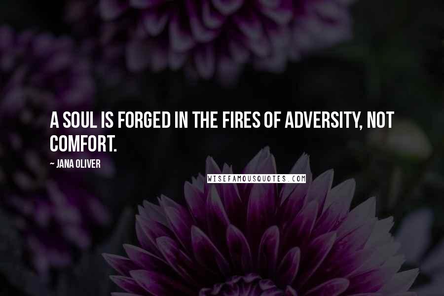 Jana Oliver Quotes: A soul is forged in the fires of adversity, not comfort.