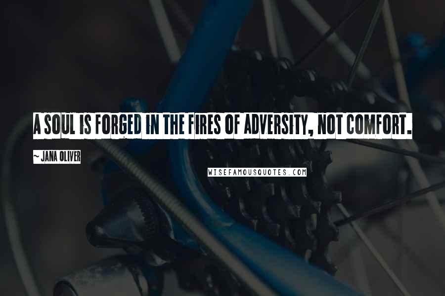 Jana Oliver Quotes: A soul is forged in the fires of adversity, not comfort.