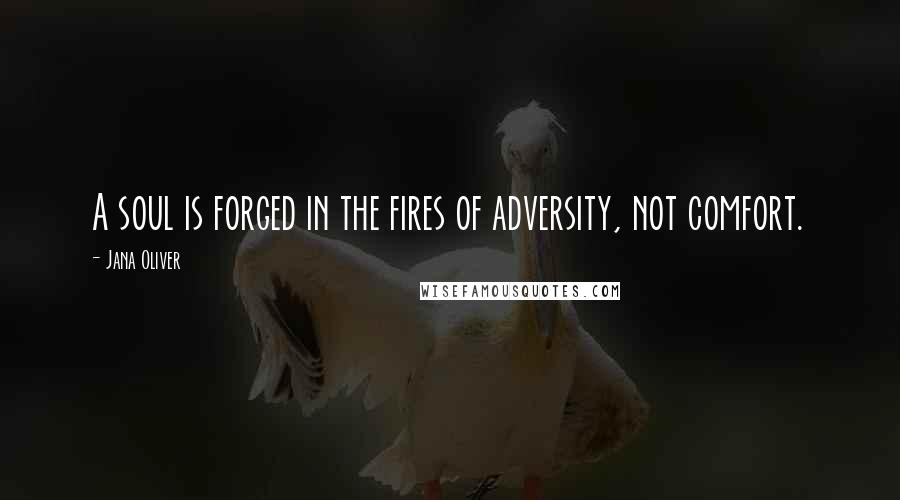 Jana Oliver Quotes: A soul is forged in the fires of adversity, not comfort.