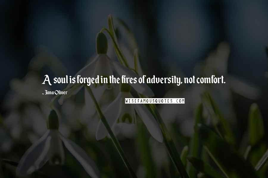 Jana Oliver Quotes: A soul is forged in the fires of adversity, not comfort.