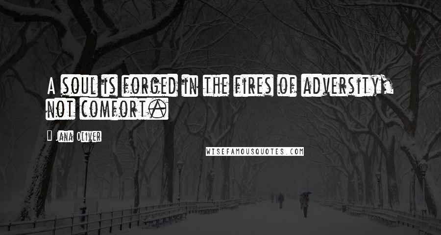 Jana Oliver Quotes: A soul is forged in the fires of adversity, not comfort.