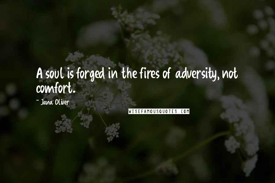 Jana Oliver Quotes: A soul is forged in the fires of adversity, not comfort.