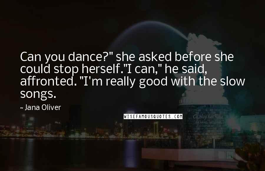 Jana Oliver Quotes: Can you dance?" she asked before she could stop herself."I can," he said, affronted. "I'm really good with the slow songs.