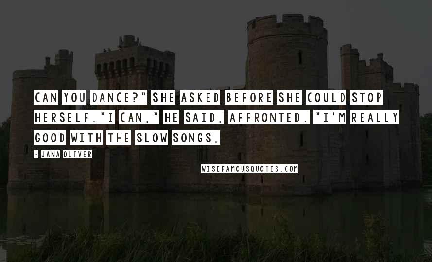 Jana Oliver Quotes: Can you dance?" she asked before she could stop herself."I can," he said, affronted. "I'm really good with the slow songs.