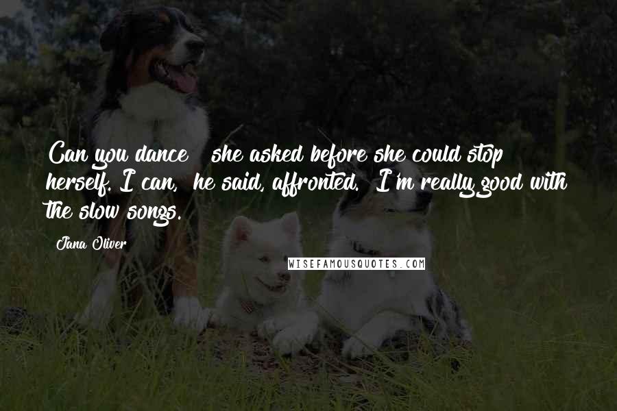 Jana Oliver Quotes: Can you dance?" she asked before she could stop herself."I can," he said, affronted. "I'm really good with the slow songs.