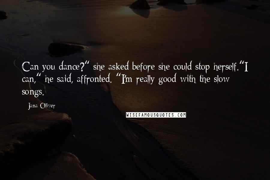 Jana Oliver Quotes: Can you dance?" she asked before she could stop herself."I can," he said, affronted. "I'm really good with the slow songs.