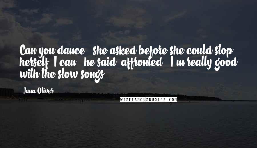 Jana Oliver Quotes: Can you dance?" she asked before she could stop herself."I can," he said, affronted. "I'm really good with the slow songs.