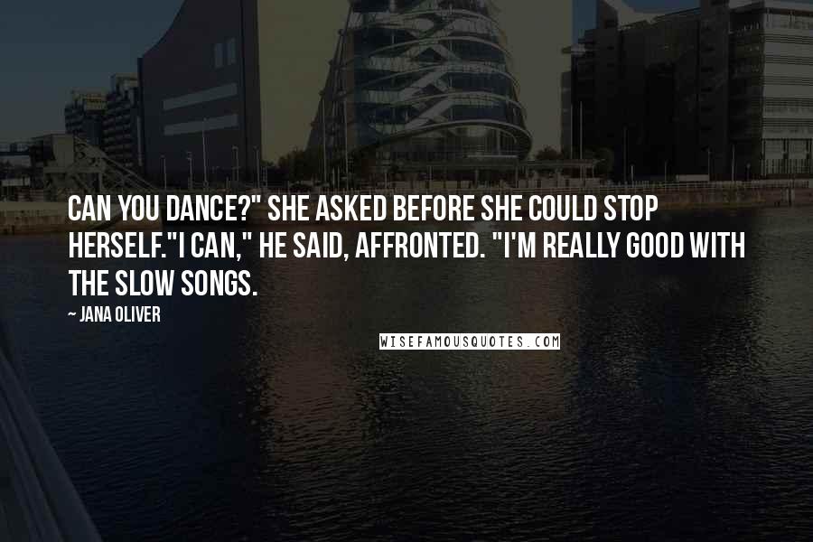 Jana Oliver Quotes: Can you dance?" she asked before she could stop herself."I can," he said, affronted. "I'm really good with the slow songs.