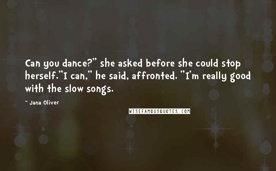 Jana Oliver Quotes: Can you dance?" she asked before she could stop herself."I can," he said, affronted. "I'm really good with the slow songs.