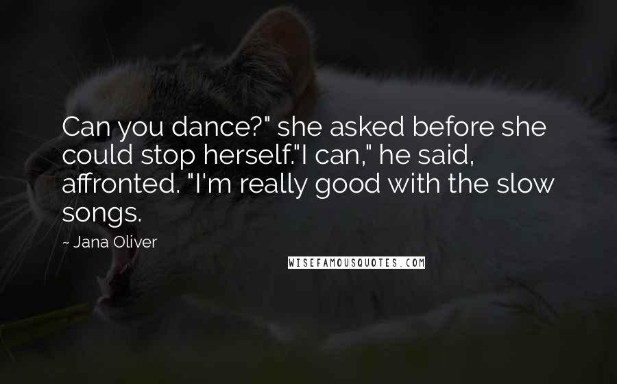 Jana Oliver Quotes: Can you dance?" she asked before she could stop herself."I can," he said, affronted. "I'm really good with the slow songs.