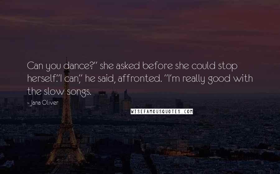 Jana Oliver Quotes: Can you dance?" she asked before she could stop herself."I can," he said, affronted. "I'm really good with the slow songs.