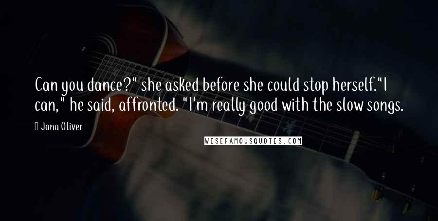 Jana Oliver Quotes: Can you dance?" she asked before she could stop herself."I can," he said, affronted. "I'm really good with the slow songs.