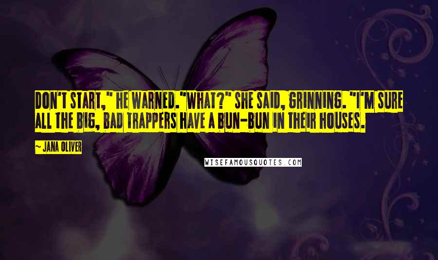 Jana Oliver Quotes: Don't start," he warned."What?" she said, grinning. "I'm sure all the big, bad trappers have a bun-bun in their houses.