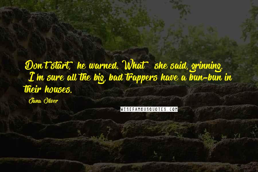 Jana Oliver Quotes: Don't start," he warned."What?" she said, grinning. "I'm sure all the big, bad trappers have a bun-bun in their houses.