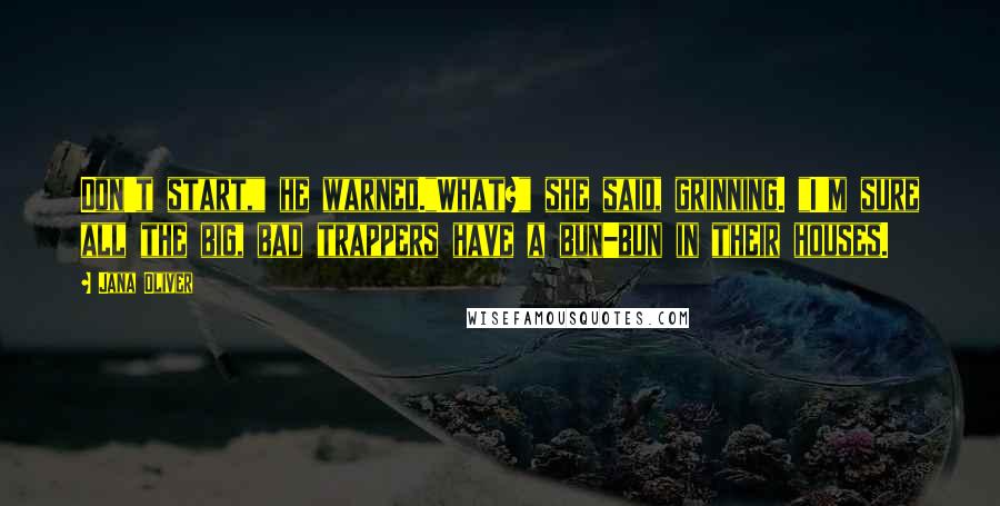 Jana Oliver Quotes: Don't start," he warned."What?" she said, grinning. "I'm sure all the big, bad trappers have a bun-bun in their houses.