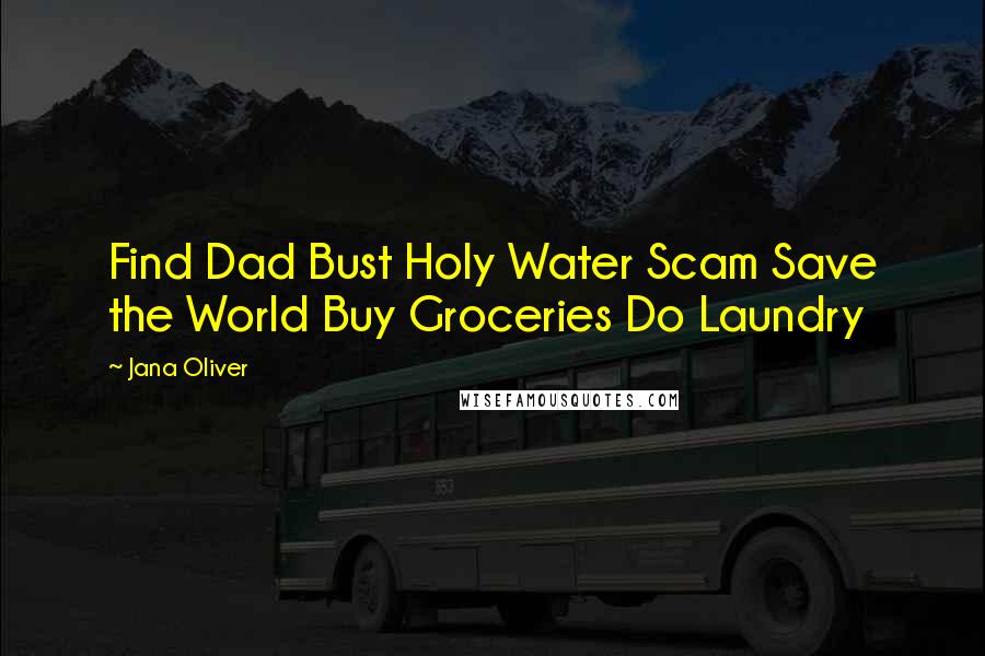 Jana Oliver Quotes: Find Dad Bust Holy Water Scam Save the World Buy Groceries Do Laundry