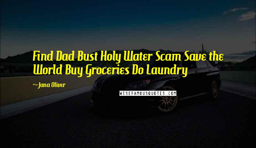 Jana Oliver Quotes: Find Dad Bust Holy Water Scam Save the World Buy Groceries Do Laundry