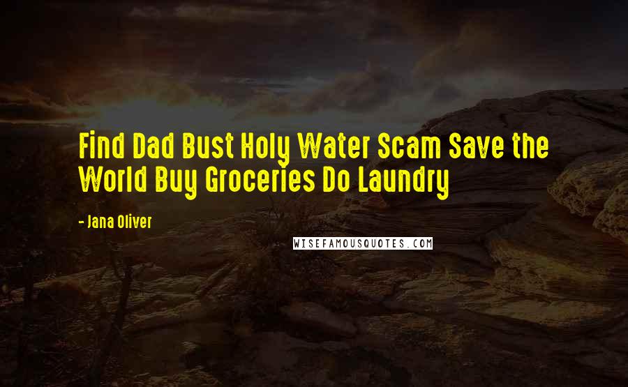 Jana Oliver Quotes: Find Dad Bust Holy Water Scam Save the World Buy Groceries Do Laundry