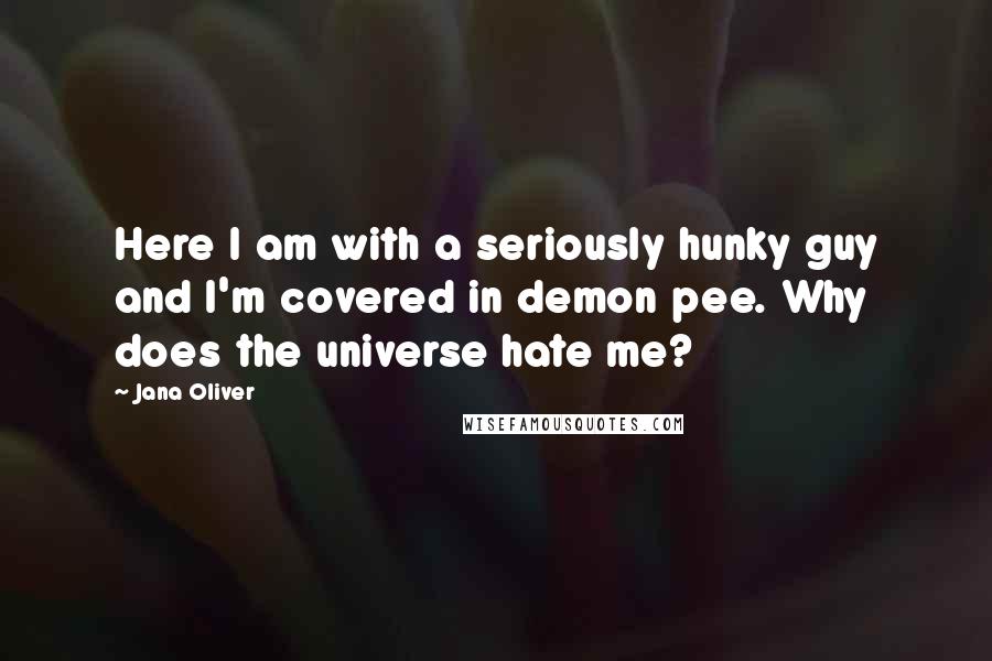 Jana Oliver Quotes: Here I am with a seriously hunky guy and I'm covered in demon pee. Why does the universe hate me?