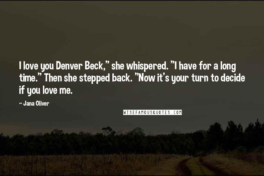 Jana Oliver Quotes: I love you Denver Beck," she whispered. "I have for a long time." Then she stepped back. "Now it's your turn to decide if you love me.