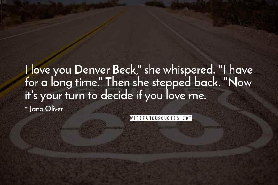 Jana Oliver Quotes: I love you Denver Beck," she whispered. "I have for a long time." Then she stepped back. "Now it's your turn to decide if you love me.