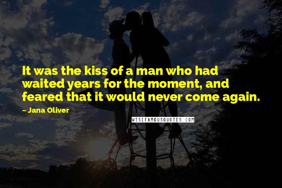 Jana Oliver Quotes: It was the kiss of a man who had waited years for the moment, and feared that it would never come again.