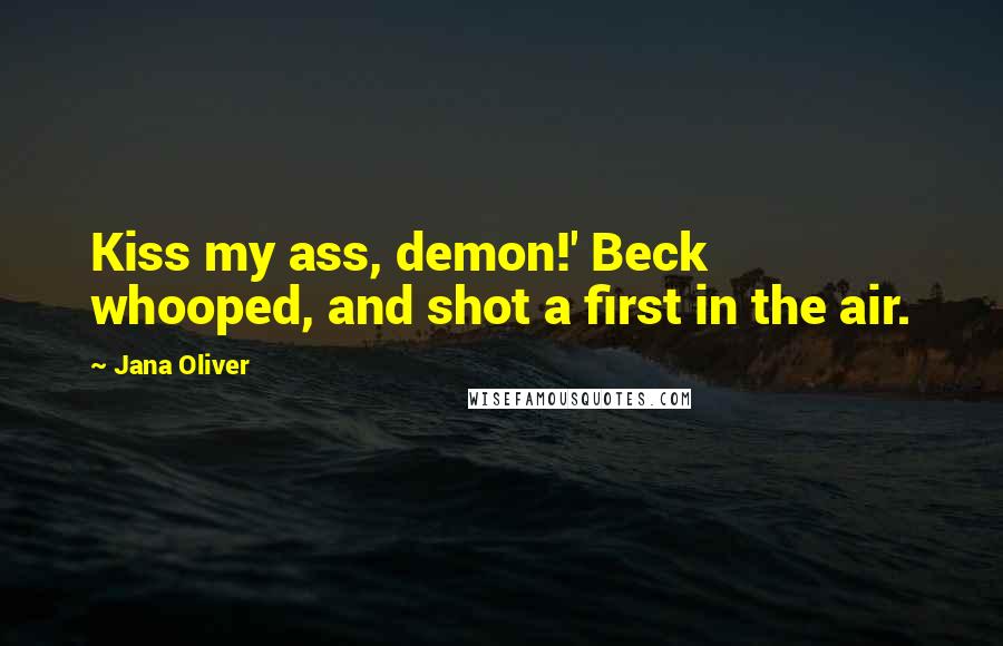 Jana Oliver Quotes: Kiss my ass, demon!' Beck whooped, and shot a first in the air.