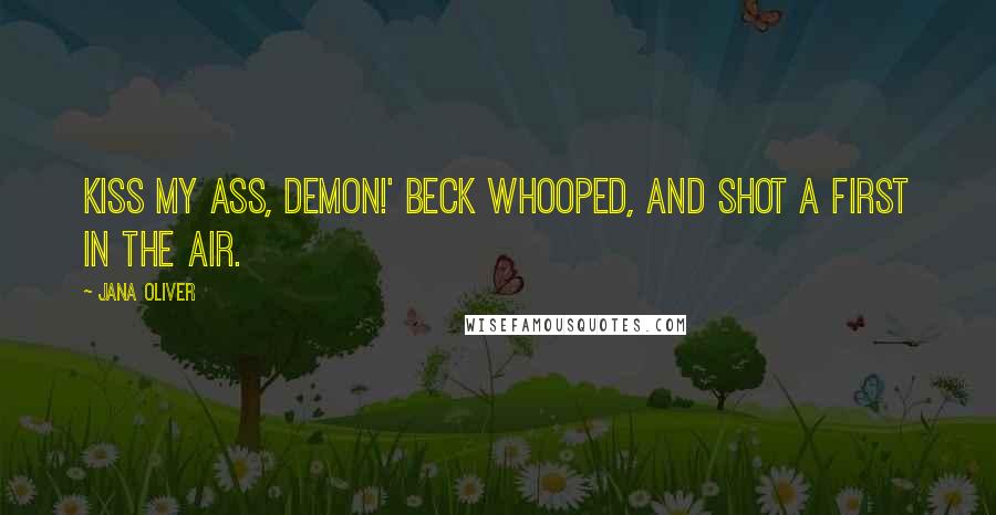 Jana Oliver Quotes: Kiss my ass, demon!' Beck whooped, and shot a first in the air.