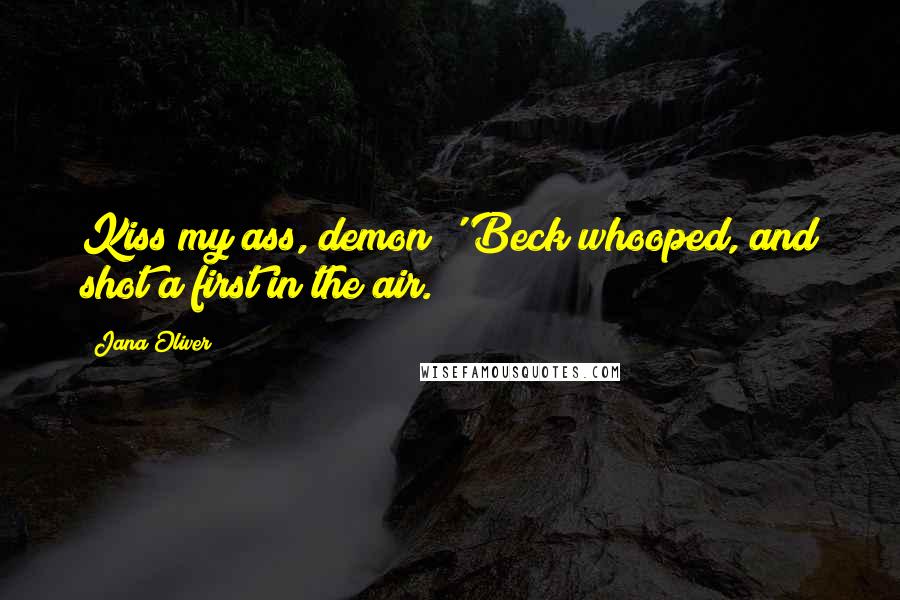 Jana Oliver Quotes: Kiss my ass, demon!' Beck whooped, and shot a first in the air.