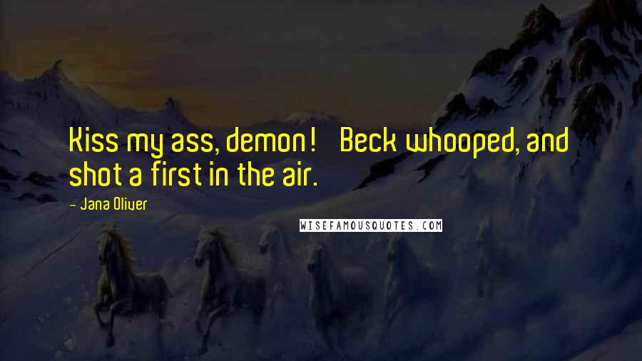 Jana Oliver Quotes: Kiss my ass, demon!' Beck whooped, and shot a first in the air.