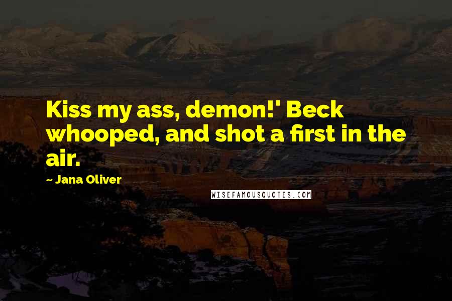 Jana Oliver Quotes: Kiss my ass, demon!' Beck whooped, and shot a first in the air.