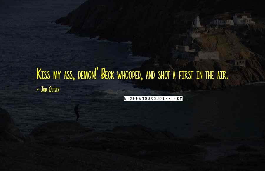 Jana Oliver Quotes: Kiss my ass, demon!' Beck whooped, and shot a first in the air.