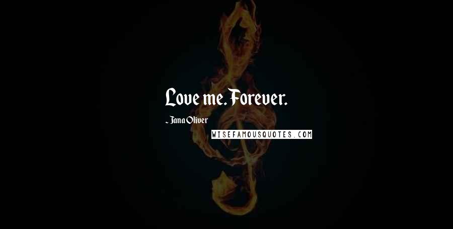 Jana Oliver Quotes: Love me. Forever.