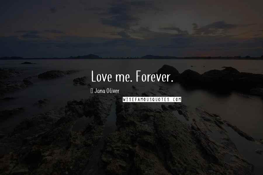 Jana Oliver Quotes: Love me. Forever.