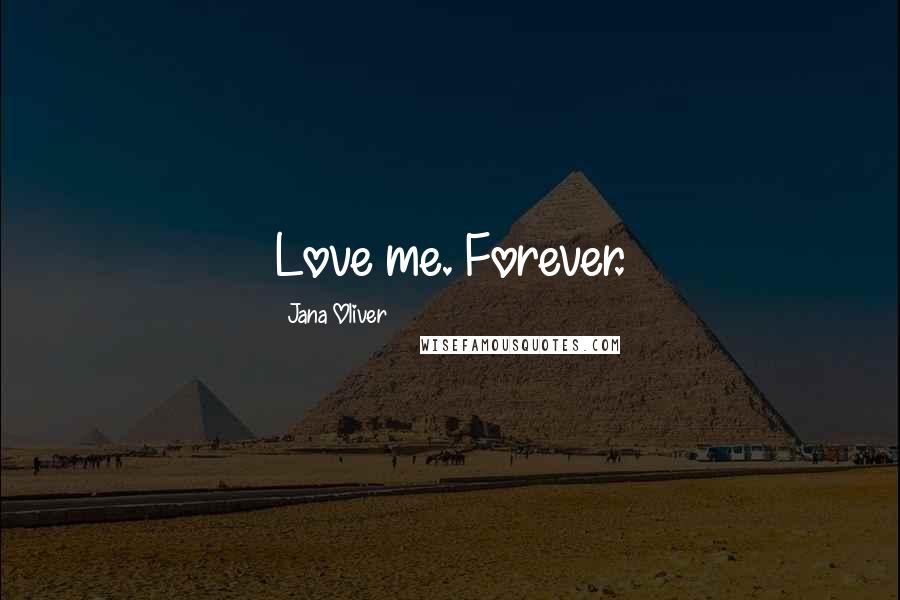 Jana Oliver Quotes: Love me. Forever.