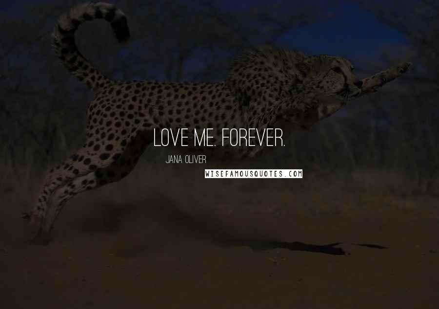 Jana Oliver Quotes: Love me. Forever.