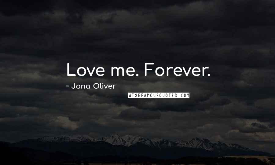 Jana Oliver Quotes: Love me. Forever.