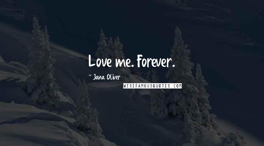 Jana Oliver Quotes: Love me. Forever.