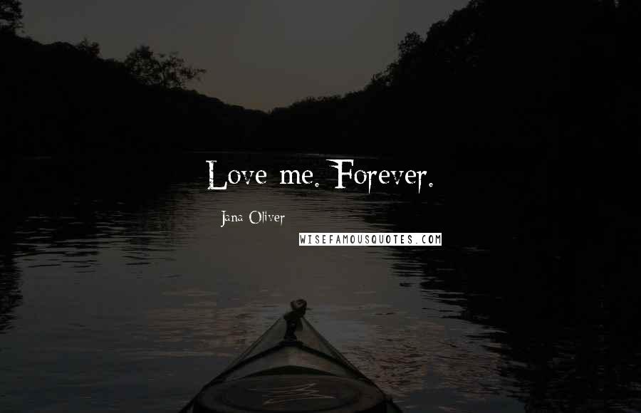 Jana Oliver Quotes: Love me. Forever.