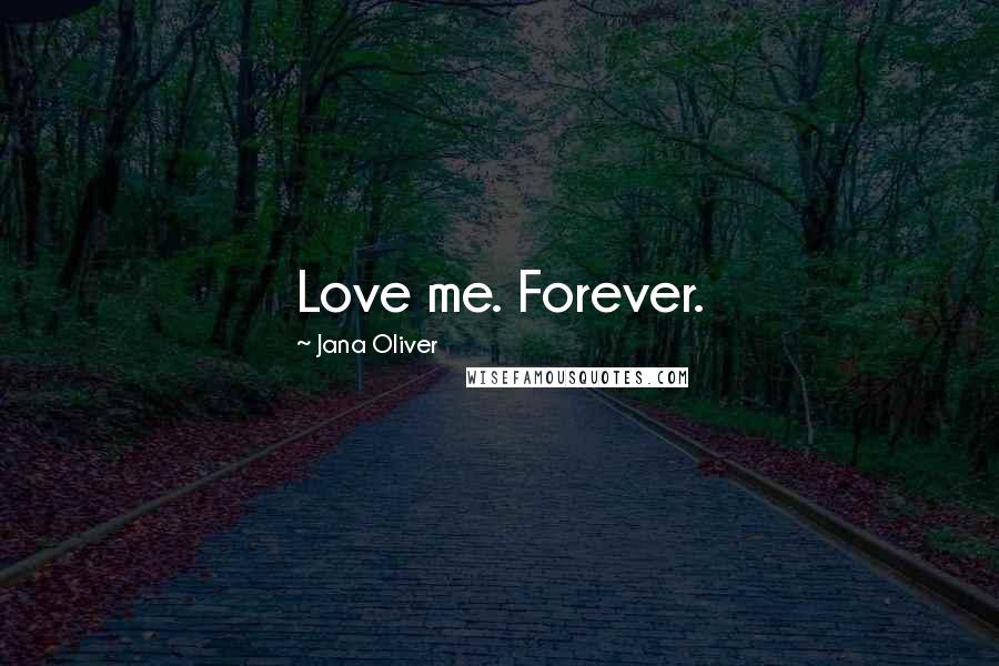 Jana Oliver Quotes: Love me. Forever.