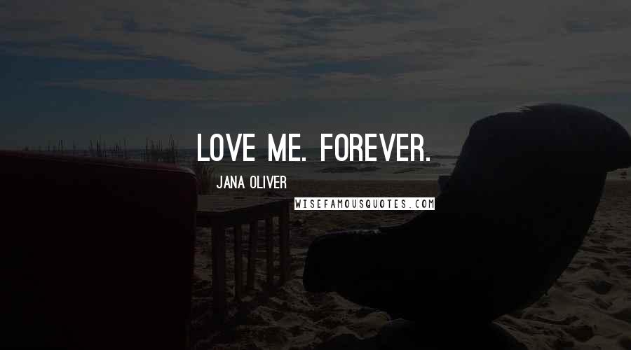 Jana Oliver Quotes: Love me. Forever.