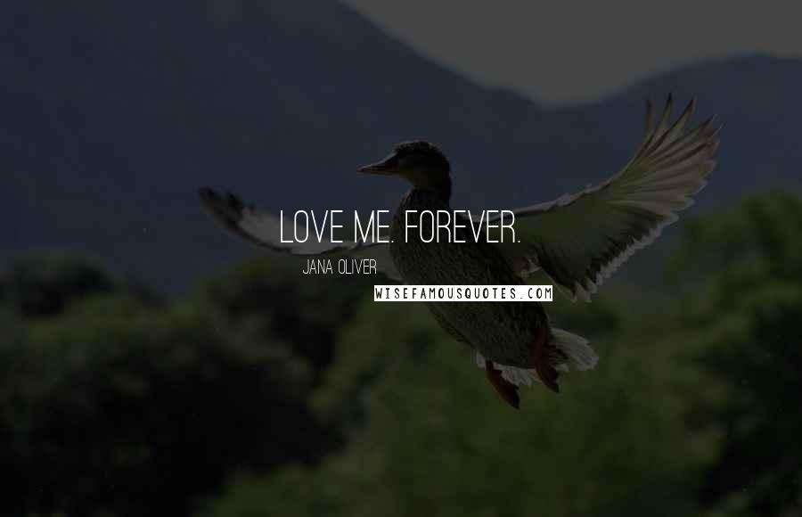 Jana Oliver Quotes: Love me. Forever.
