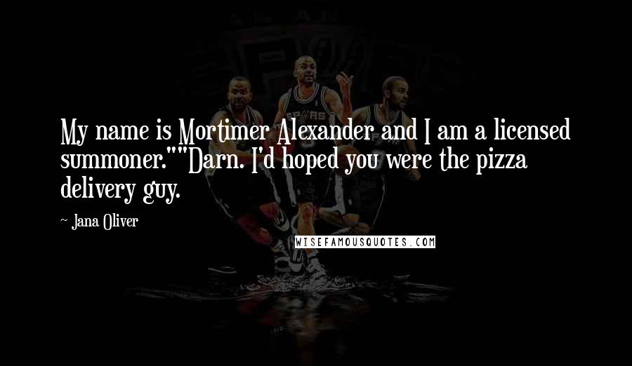 Jana Oliver Quotes: My name is Mortimer Alexander and I am a licensed summoner.""Darn. I'd hoped you were the pizza delivery guy.