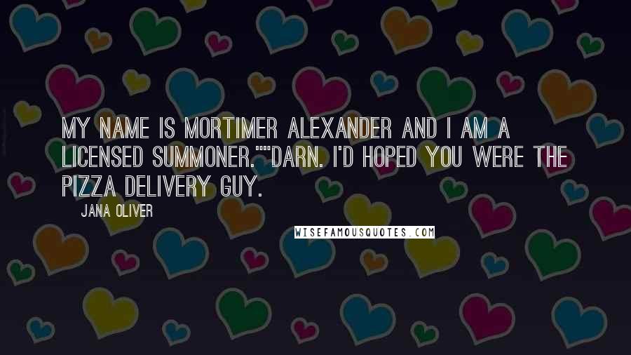 Jana Oliver Quotes: My name is Mortimer Alexander and I am a licensed summoner.""Darn. I'd hoped you were the pizza delivery guy.