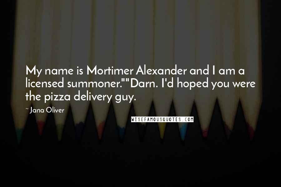 Jana Oliver Quotes: My name is Mortimer Alexander and I am a licensed summoner.""Darn. I'd hoped you were the pizza delivery guy.